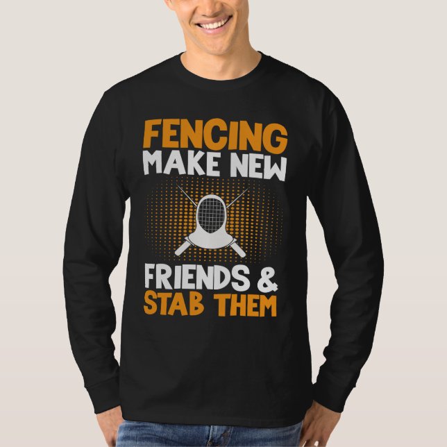 Fencing Make New Friends And Stab Them  Fencer T-Shirt (Front)