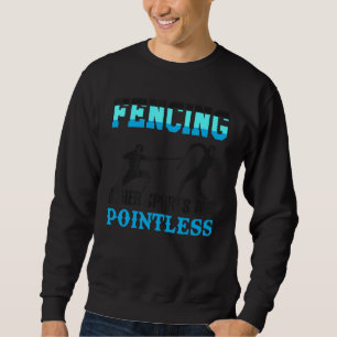 Fencing Other Sports Are Pointless Fencer Apparel Sweatshirt