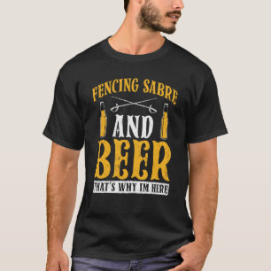 Fencing Sabre And Beer That's Why I'm Here Fencer T-Shirt