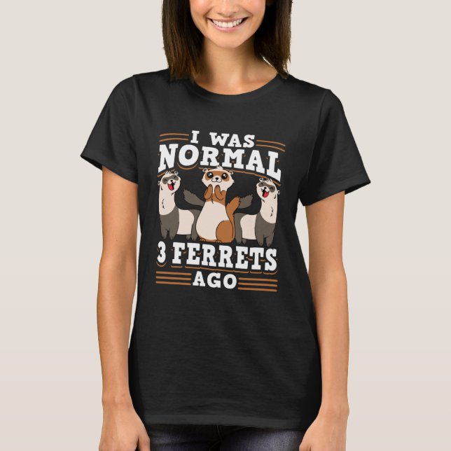 Ferret I Was Normal 3 Ferrets Ago T-Shirt (Front)