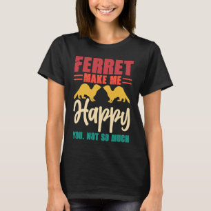 Ferret make me happy you not so much T-Shirt