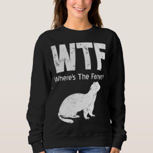 Ferret Wtf Wheres The Ferret Sweatshirt