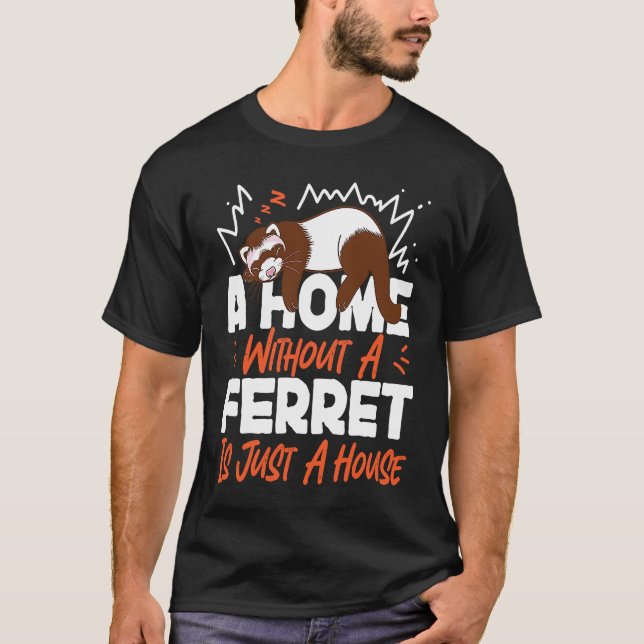 Ferrets A Home Without A Ferret Is Just A House T-Shirt (Front)