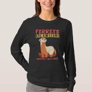 Ferrets are awesome therefore I am a ferret T-Shirt