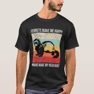 Ferrets Make Me Happy Humans Make My Head Hurt T-Shirt