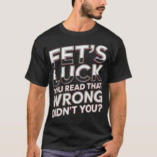 Fet’s Luck You Read That Wrong Funny Quote T-Shirt