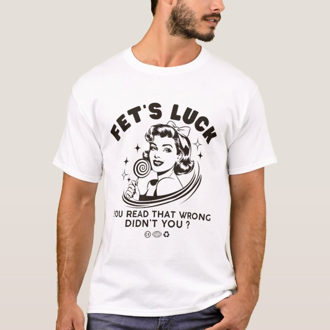 Fet's luck : you read it wrong T-Shirt (Front)