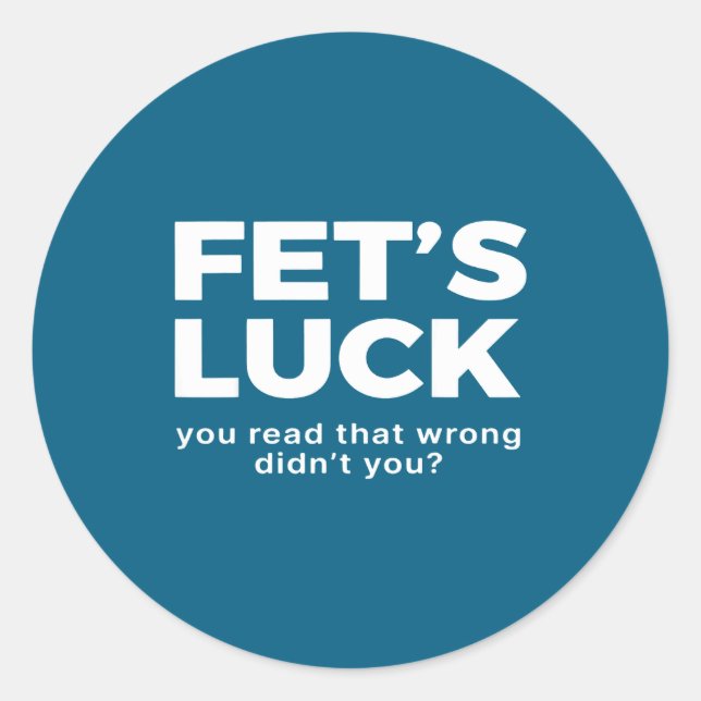 Fet's Luck You Read That Wrong Didn't You  Classic Round Sticker (Front)