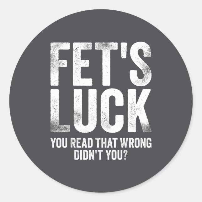 Fet's Luck You Read That Wrong Didn't You  Classic Round Sticker (Front)