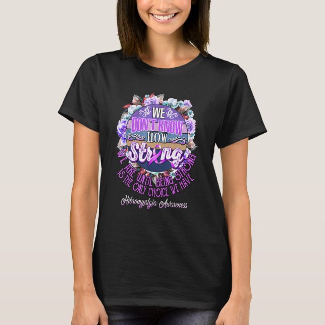 Fibromyalgia Awareness We Dont Know How Strong We  T-Shirt (Front)