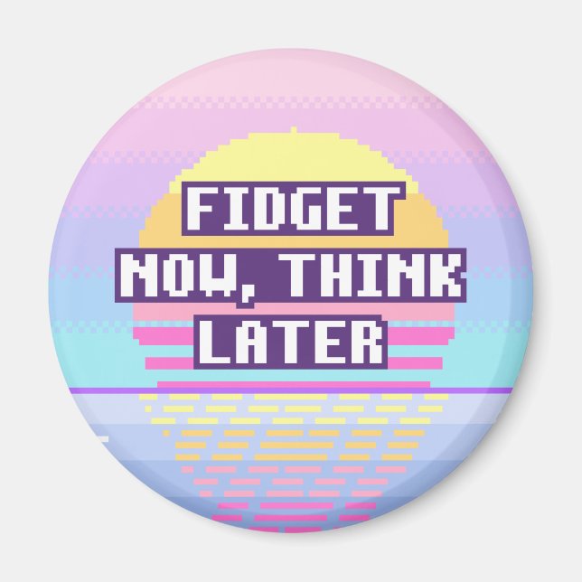 Fidget Now, Think Later Neurodivergent Magnet (Front)