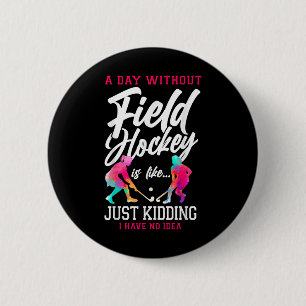 Field Hockey A Day Without Field Hockey Is Like... 6 Cm Round Badge