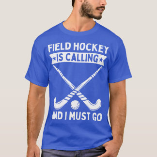 Field Hockey Is Calling And I Must Go T-Shirt