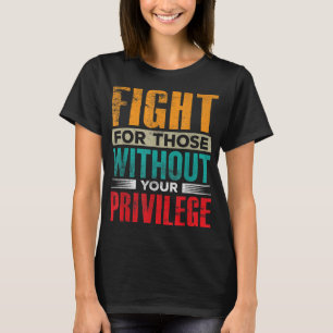 Fight For Those Without Your Privilege Civil Human T-Shirt