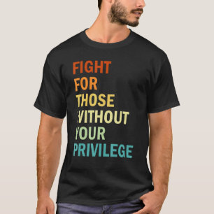 Fight For Those Without Your Privilege  Feminism T-Shirt