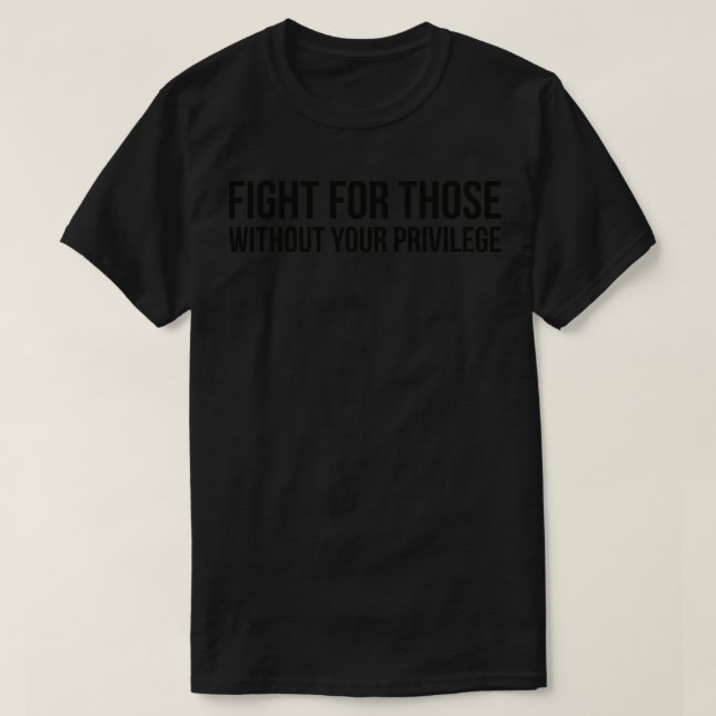 FIGHT FOR THOSE WITHOUT YOUR PRIVILEGE T-Shirt (Design Front)