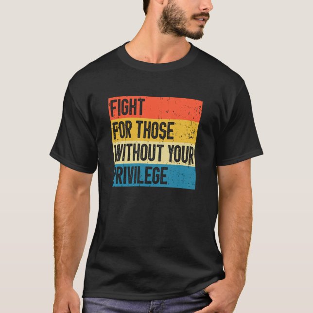 Fight For Those Without Your Privilege T-Shirt (Front)