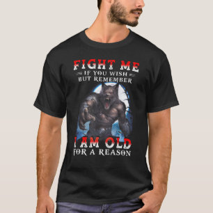 Fight Me If You Wish But Remember I Am Old For A R T-Shirt