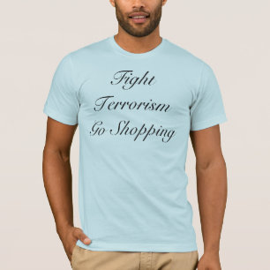 Fight Terrorism Go Shopping T-Shirt