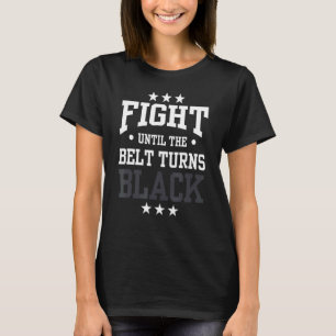 Fight Until The Belt Turns Black Black Belt Belts T-Shirt