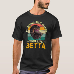 Fighting Fish Makes Your Life Betta T-Shirt