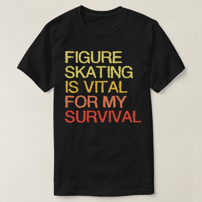 Figure Skating Is Vital For My Survival T-Shirt (Design Front)