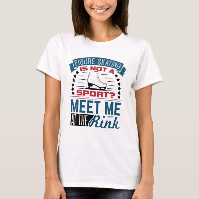 Figure Skating Not a Sport Meet Me at the Rink T-Shirt (Front)