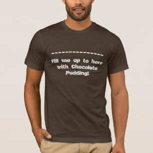 Fill me up to here with Chocolate Pudding T-Shirt