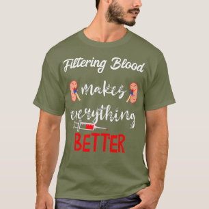 Filtering Blood Makes Everything Better Dialysis T-Shirt
