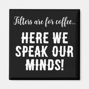 Filters are for coffee...here we speak our minds! magnet
