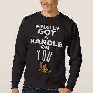 Finally Got A Handle On You Country Music Lyrics   Sweatshirt