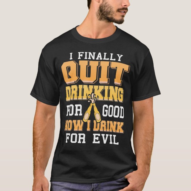Finally Quit Drinking For Good Now I Drink For Evi T-Shirt (Front)