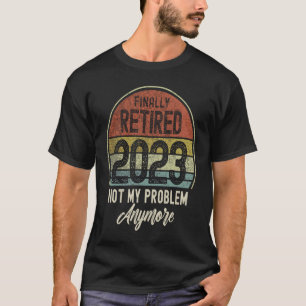 Finally Retired 2023 Not My Problem Anymore Vintag T-Shirt