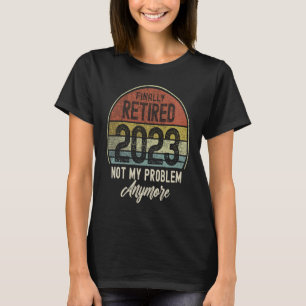 Finally Retired 2023 Not My Problem Anymore Vintag T-Shirt