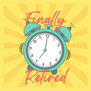 Finally Retired, turn off the alarm clock,