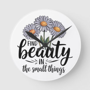 Find beauty in the small things round clock