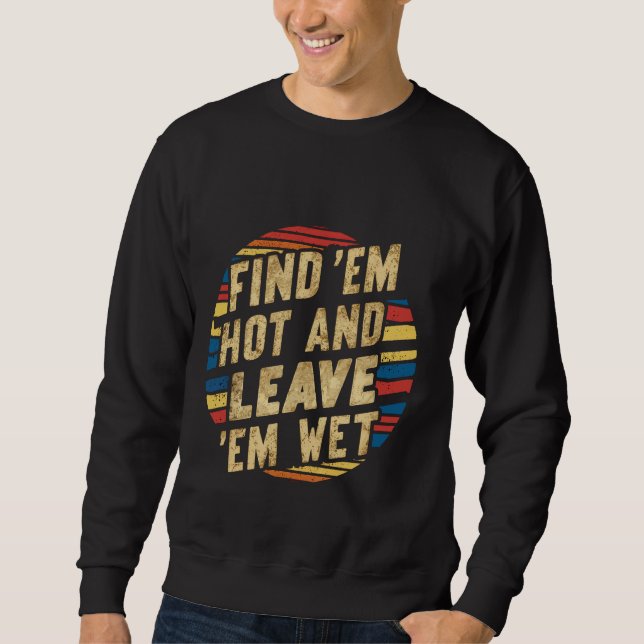 Find 'Em Hot And Leave 'Em Wet --- Sweatshirt (Front)