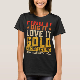 Find It Dig It Love It Gold Prospecting It's What  T-Shirt