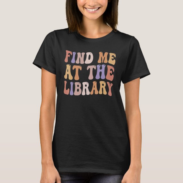 Find Me At The Library Book Lover School Librarian T-Shirt (Front)