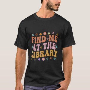 Find Me At The Library Book School Librarian Book  T-Shirt