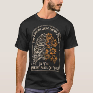 Find Someone Who Grows Flowers In The Darkest Part T-Shirt