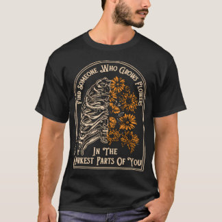 Find Someone Who Grows Flowers In The Darkest Part T-Shirt