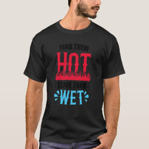 Find Them Hot Leave Them Wet Firefighter Fire Depa T-Shirt