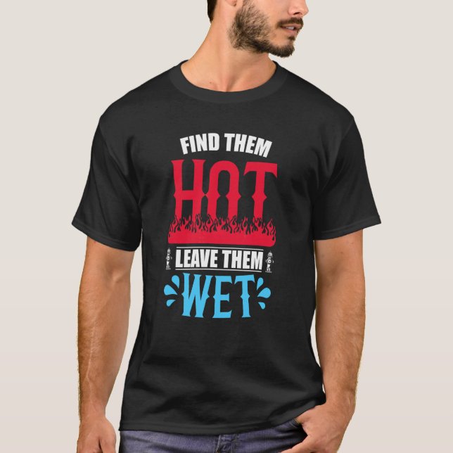 Find Them Hot Leave Them Wet Firefighter Fire Depa T-Shirt (Front)