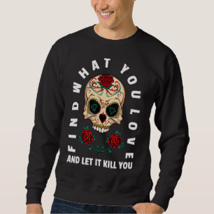 Find What You Love And Let It Kill You Sugar Skull Sweatshirt