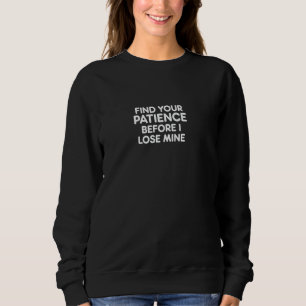 Find Your Patience Before I Lose Mine Funny Comedy Sweatshirt