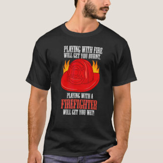 Fire Burns You Playing With A Firefighter Will Get T-Shirt