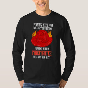 Fire Burns You Playing With A Firefighter Will Get T-Shirt