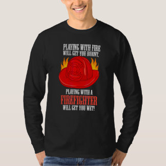 Fire Burns You Playing With A Firefighter Will Get T-Shirt