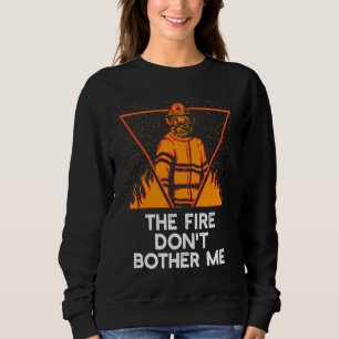 Fire Dont Bother Me  Firefighter Humor Fireman Say Sweatshirt